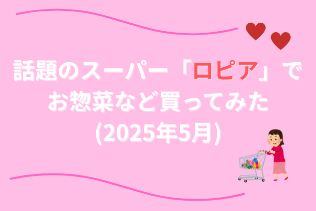 話題のスーパー「ロピア」でお惣菜など買ってみた(2025年5月)