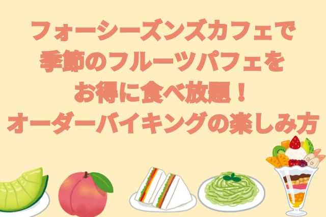 フォーシーズンズカフェで季節のフルーツパフェをお得に食べ放題！オーダーバイキングの楽しみ方